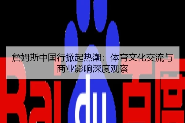 詹姆斯中国行掀起热潮：体育文化交流与商业影响深度观察