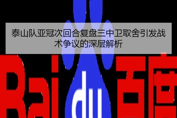 泰山队亚冠次回合复盘三中卫取舍引发战术争议的深层解析