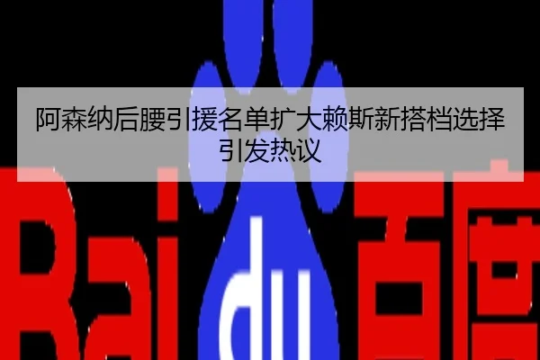 阿森纳后腰引援名单扩大赖斯新搭档选择引发热议