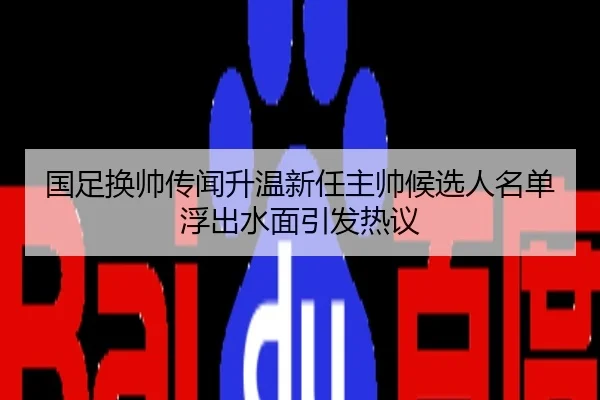 国足换帅传闻升温新任主帅候选人名单浮出水面引发热议